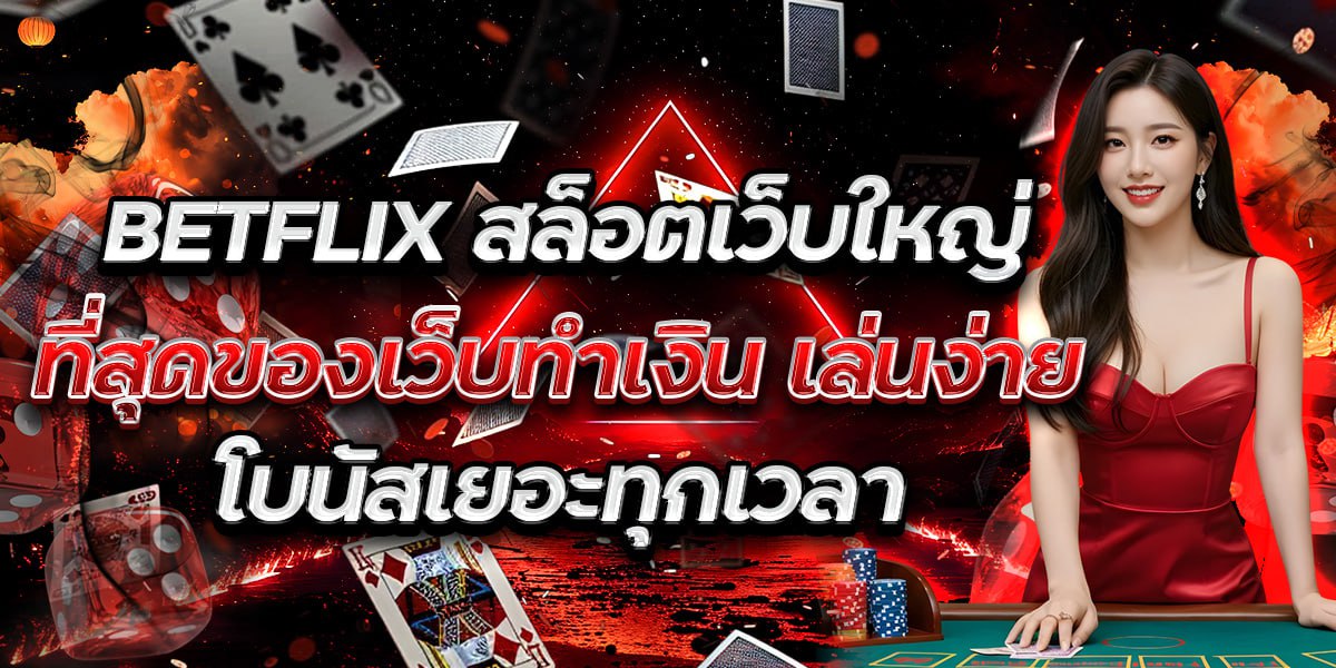 BETFLIX สล็อตเว็บใหญ่ ที่สุดของเว็บทำเงิน เล่นง่าย โบนัสเยอะทุกเวลา
