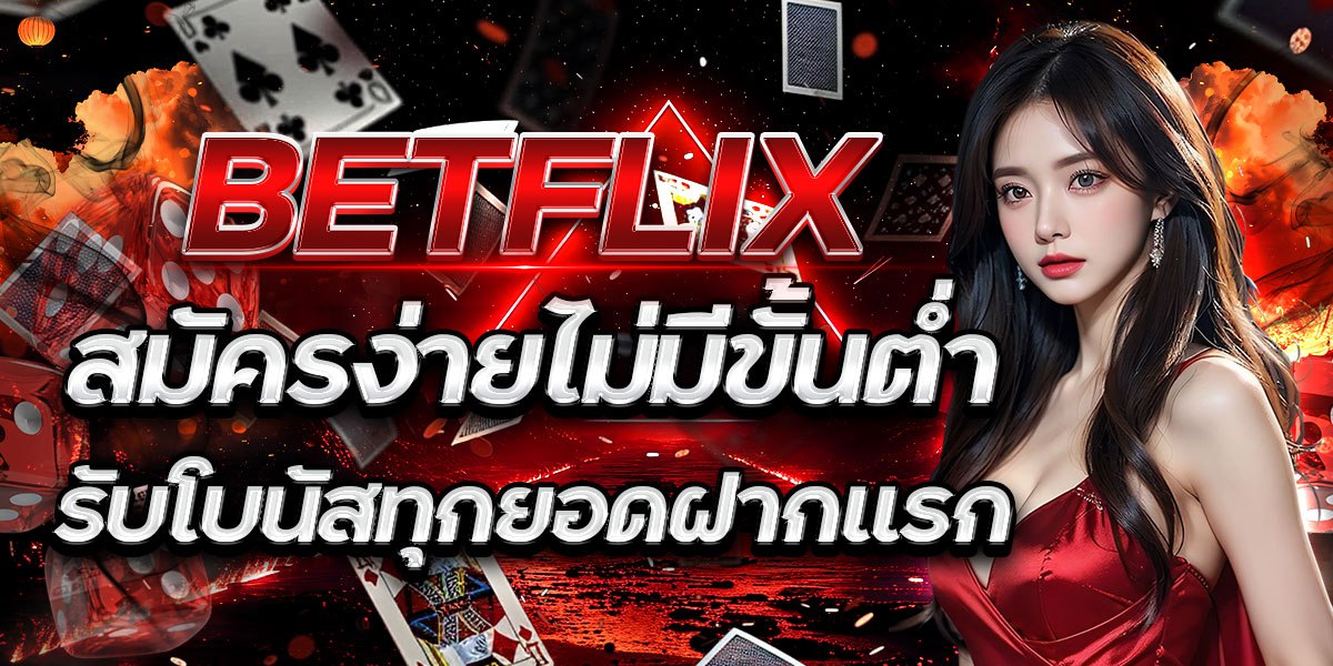BETFLIX สมัครง่ายไม่มีขั้นต่ำ รับโบนัสทุกยอดฝากแรก